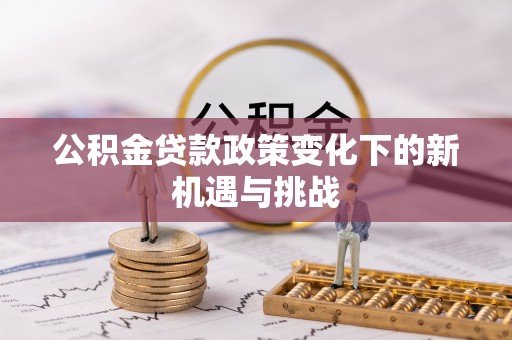 宣州公积金贷款政策变化下的新机遇与挑战