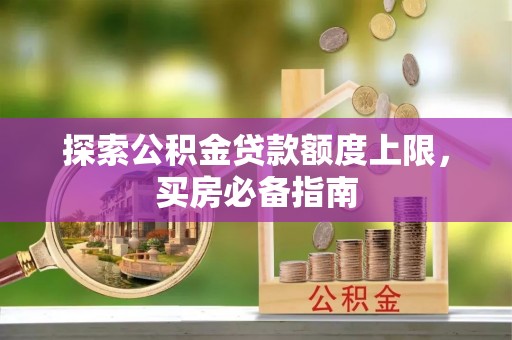 宣州探索公积金贷款额度上限，买房必备指南