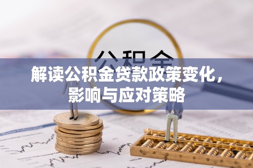 宣州解读公积金贷款政策变化，影响与应对策略