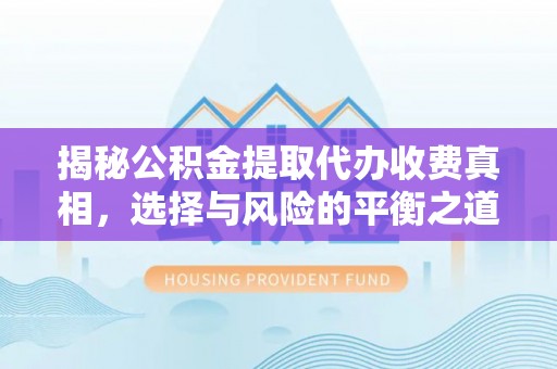 宣州揭秘公积金提取代办收费真相，选择与风险的平衡之道