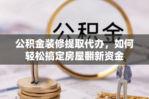 宣州公积金装修提取代办，如何轻松搞定房屋翻新资金