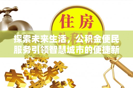 宣州探索未来生活，公积金便民服务引领智慧城市的便捷新体验