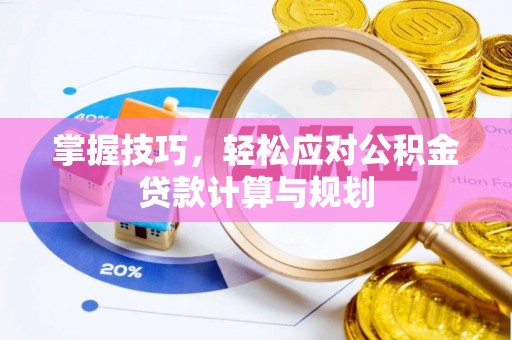 宣州掌握技巧，轻松应对公积金贷款计算与规划