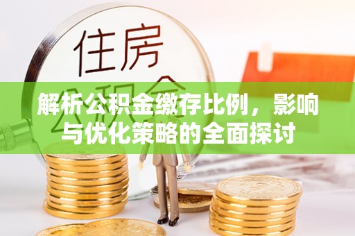 宣州解析公积金缴存比例，影响与优化策略的全面探讨