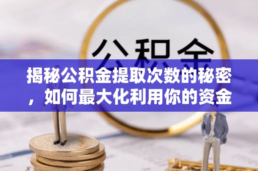 宣州揭秘公积金提取次数的秘密，如何最大化利用你的资金