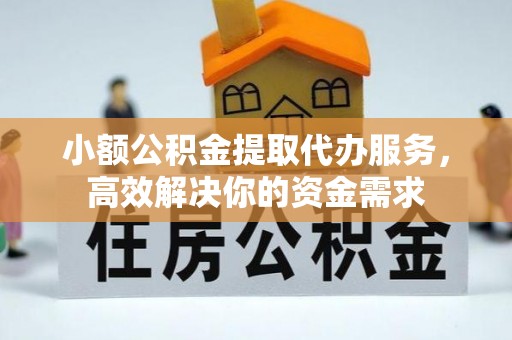 宣州小额公积金提取代办服务，高效解决你的资金需求