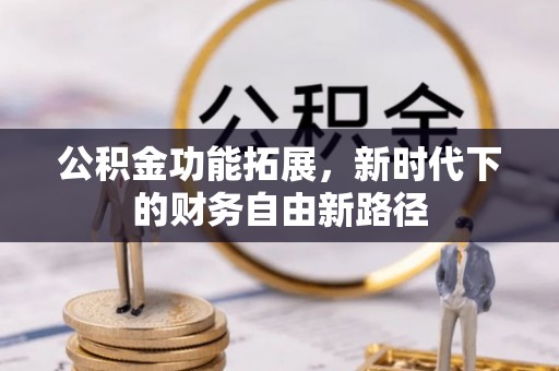 宣州公积金功能拓展，新时代下的财务自由新路径