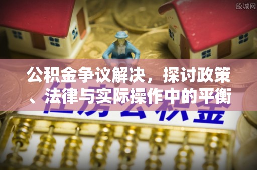 宣州公积金争议解决，探讨政策、法律与实际操作中的平衡之道