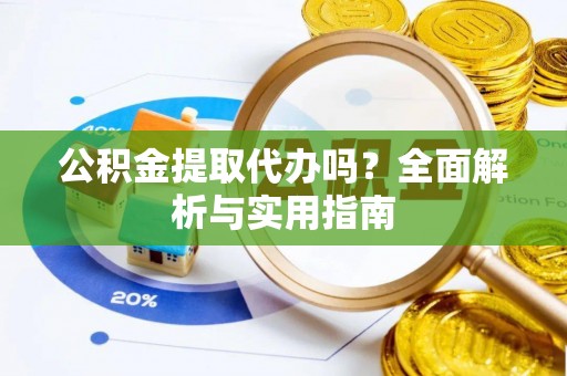宣州公积金提取代办吗？全面解析与实用指南