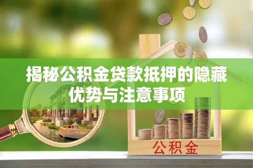 宣州揭秘公积金贷款抵押的隐藏优势与注意事项