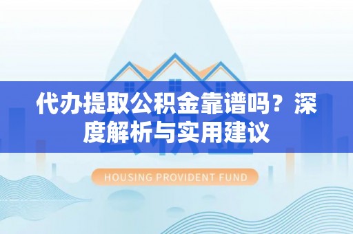 宣州代办提取公积金靠谱吗？深度解析与实用建议