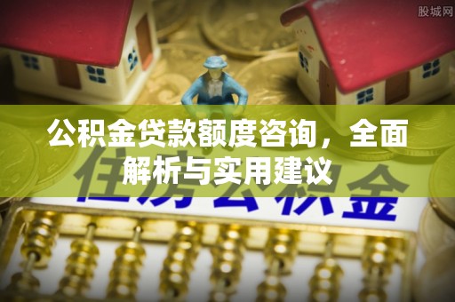 宣州公积金贷款额度咨询，全面解析与实用建议