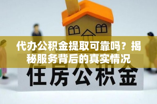 宣州代办公积金提取可靠吗？揭秘服务背后的真实情况