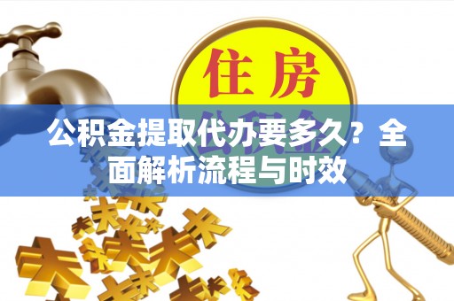 宣州公积金提取代办要多久？全面解析流程与时效
