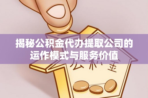 宣州揭秘公积金代办提取公司的运作模式与服务价值
