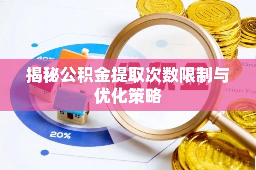 宣州揭秘公积金提取次数限制与优化策略