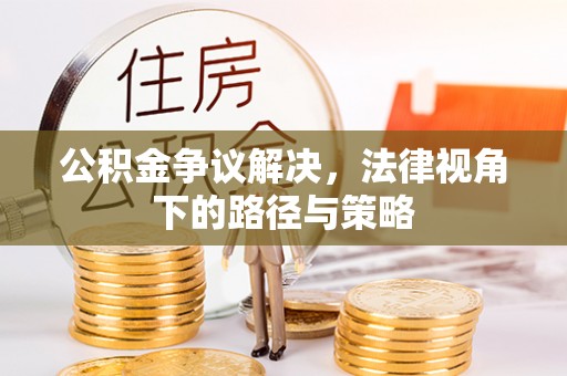 宣州公积金争议解决，法律视角下的路径与策略