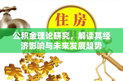 宣州公积金理论研究，解读其经济影响与未来发展趋势