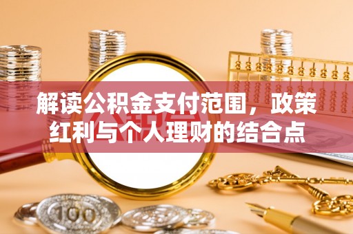 宣州解读公积金支付范围，政策红利与个人理财的结合点
