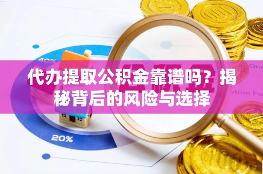 宣州代办提取公积金靠谱吗？揭秘背后的风险与选择