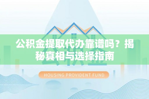 宣州公积金提取代办靠谱吗？揭秘真相与选择指南