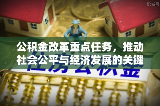 宣州公积金改革重点任务，推动社会公平与经济发展的关键一步