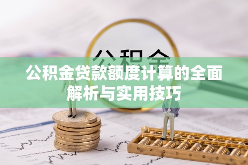 宣州公积金贷款额度计算的全面解析与实用技巧