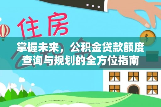 宣州掌握未来，公积金贷款额度查询与规划的全方位指南