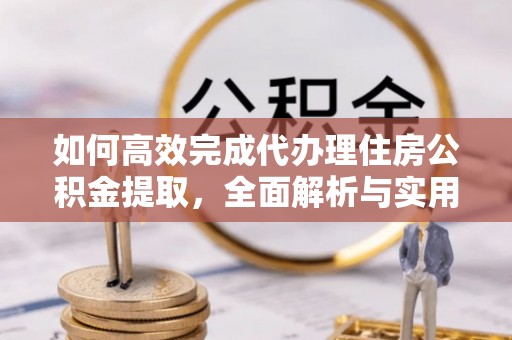 宣州如何高效完成代办理住房公积金提取，全面解析与实用技巧