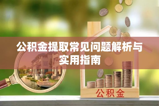 宣州公积金提取常见问题解析与实用指南