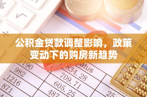 宣州公积金贷款调整影响，政策变动下的购房新趋势