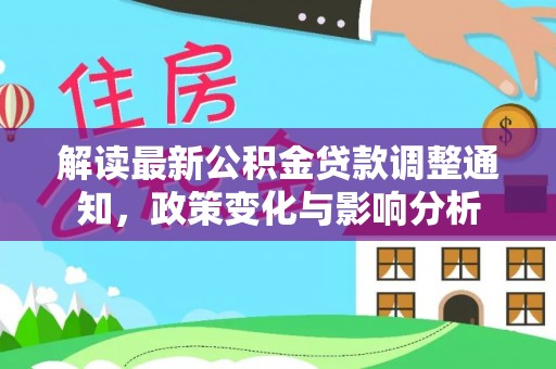 宣州解读最新公积金贷款调整通知，政策变化与影响分析
