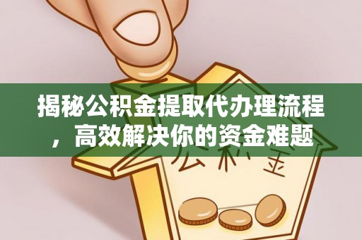 宣州揭秘公积金提取代办理流程，高效解决你的资金难题