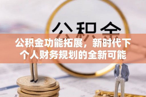 宣州公积金功能拓展，新时代下个人财务规划的全新可能