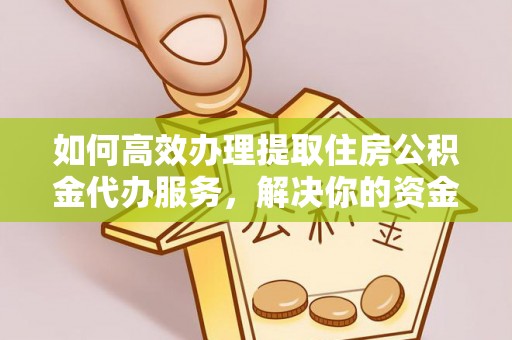 宣州如何高效办理提取住房公积金代办服务，解决你的资金需求