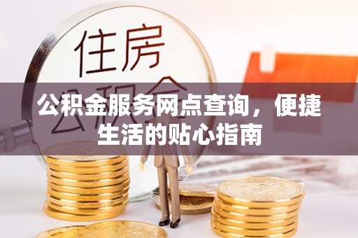 宣州公积金服务网点查询，便捷生活的贴心指南