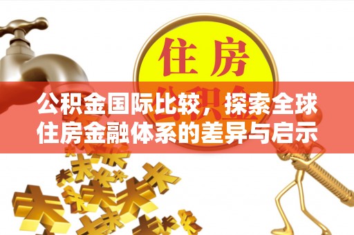 宣州公积金国际比较，探索全球住房金融体系的差异与启示