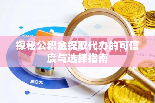 宣州探秘公积金提取代办的可信度与选择指南