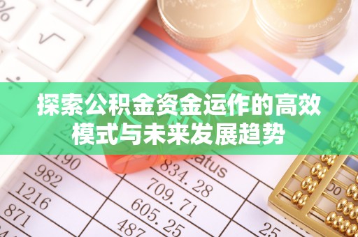 宣州探索公积金资金运作的高效模式与未来发展趋势