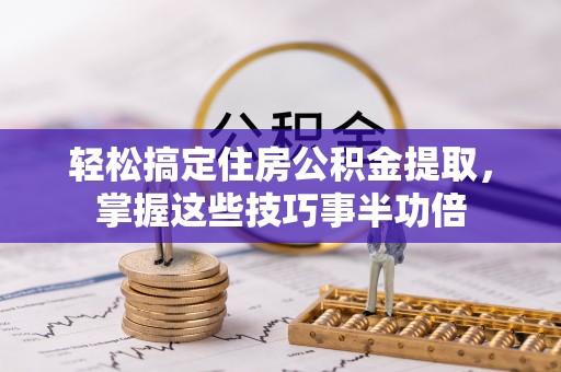 宣州轻松搞定住房公积金提取，掌握这些技巧事半功倍