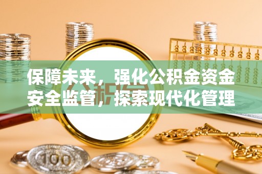 宣州保障未来，强化公积金资金安全监管，探索现代化管理新路径