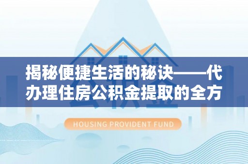 宣州揭秘便捷生活的秘诀——代办理住房公积金提取的全方位指南