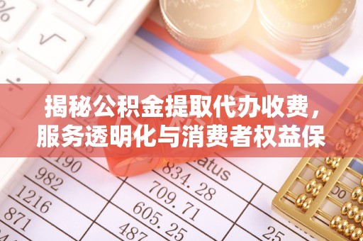 宣州揭秘公积金提取代办收费，服务透明化与消费者权益保障
