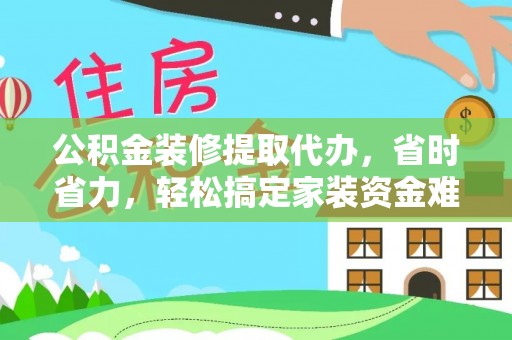 宣州公积金装修提取代办，省时省力，轻松搞定家装资金难题