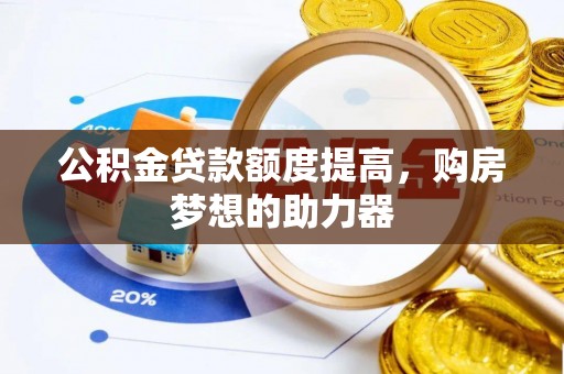宣州公积金贷款额度提高，购房梦想的助力器