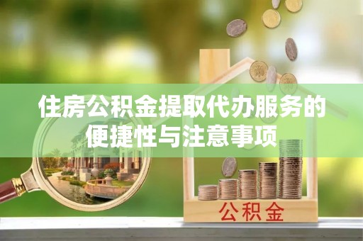 宣州住房公积金提取代办服务的便捷性与注意事项