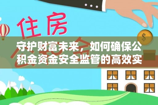 宣州守护财富未来，如何确保公积金资金安全监管的高效实施