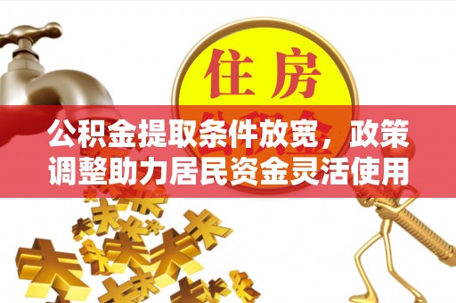 宣州公积金提取条件放宽，政策调整助力居民资金灵活使用