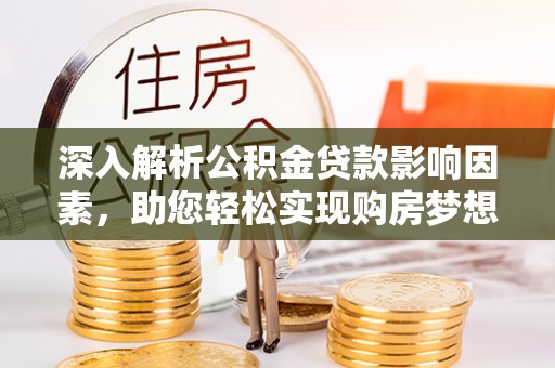 宣州深入解析公积金贷款影响因素，助您轻松实现购房梦想