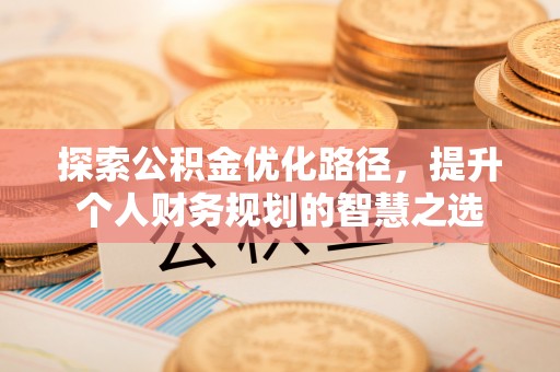 宣州探索公积金优化路径，提升个人财务规划的智慧之选
